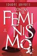 Contra el feminismo, de Edurne Uriarte (reseña de Bernabé Sarabia)