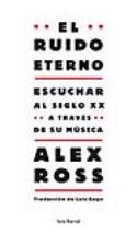 Alex Ross: <i>El ruido eterno. Escuchar al siglo XX a través de su música</i> (Seix Barral, 2009)