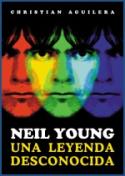 Christian Aguilera: <i>Neil Young. Una leyenda desconocida</i> (T&B Editores, 2009)