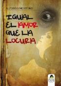 Alfonso Montoro: <i>Igual el amor que la locura</i> (Ediciones Carena, 2010)