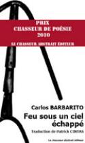 Carlos Barbarito: <i>Feu sous un ciel échappé</i> (Prix Chasseur de Poesie 2010. Le Chasseur Abstrait Editeur, 2010)