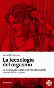 Rachel P. Maines: La tecnología del orgasmo. La histeria, los vibradores y la satisfacción sexual de las mujeres (milrazones, 2010)