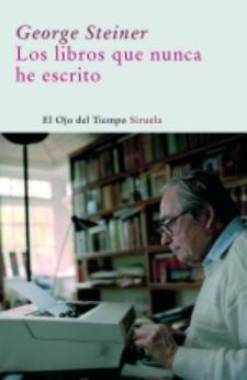 George Steiner: Los libros que nunca he escrito (Siruela, 2008)