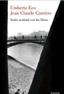 Umberto Eco y Jean-Claude  Carrière: Nadie  acabará con los
 libros (Lumen, 2010)